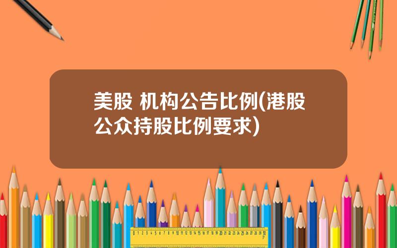 美股 机构公告比例(港股公众持股比例要求)